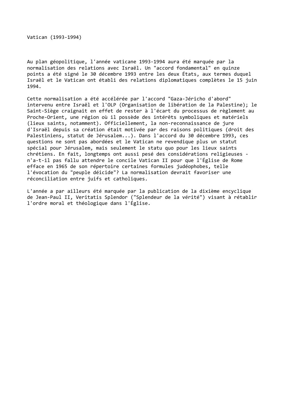 Prévisualisation du document Vatican (1993-1994)

Au plan géopolitique, l'année vaticane 1993-1994 aura été marquée par la
normalisation des relations avec Israël. Un "accord...