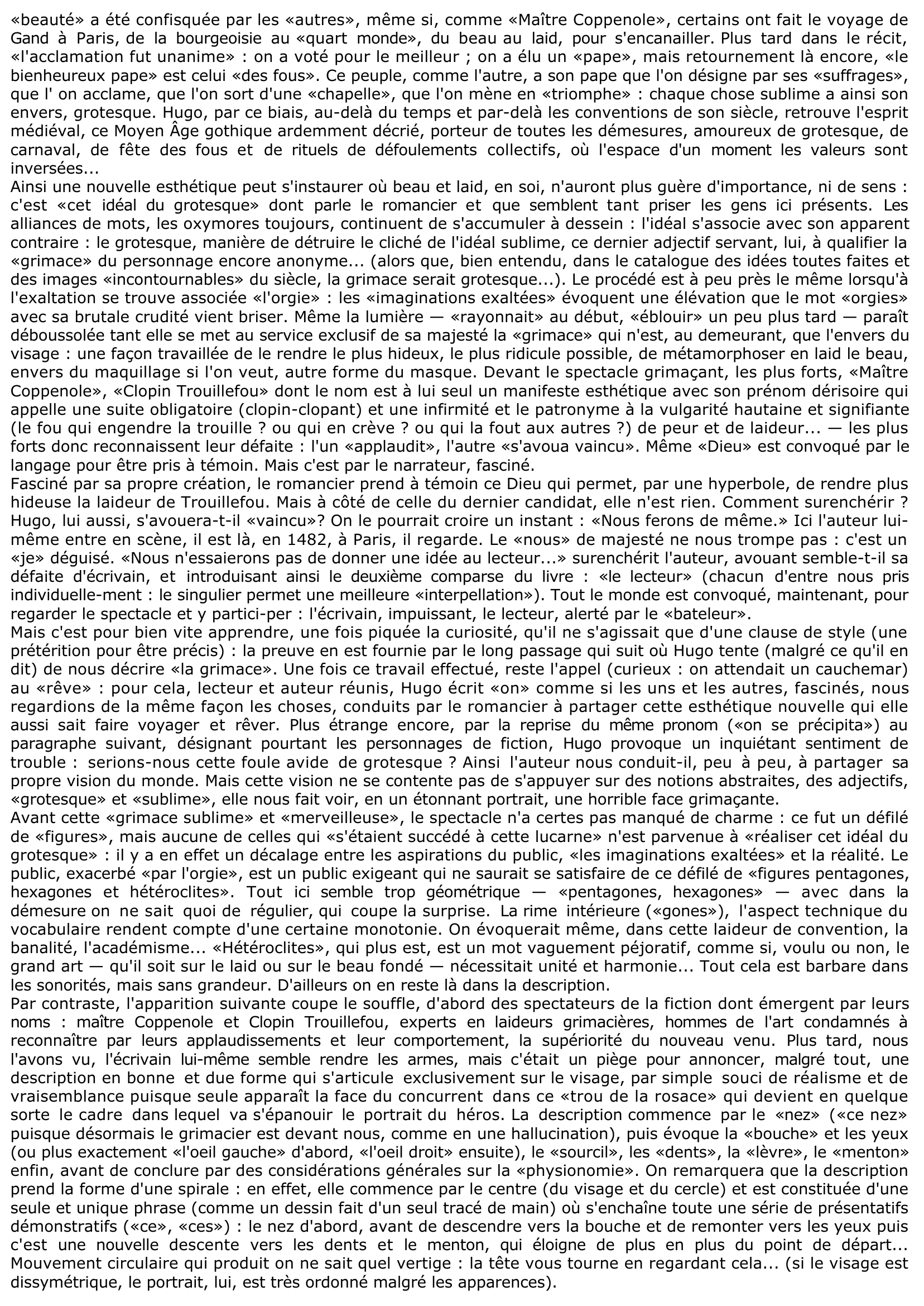 Prévisualisation du document Victor Hugo, Notre-Dame de Paris: 

Vous ferez de ce texte un commentaire composé, que vous organiserez à votre gré. Vous pourrez montrer, par exemple, comment, dans un portrait fondé sur l'esthétique de la laideur, le narrateur fait de Quasimodo un monstre sublime.