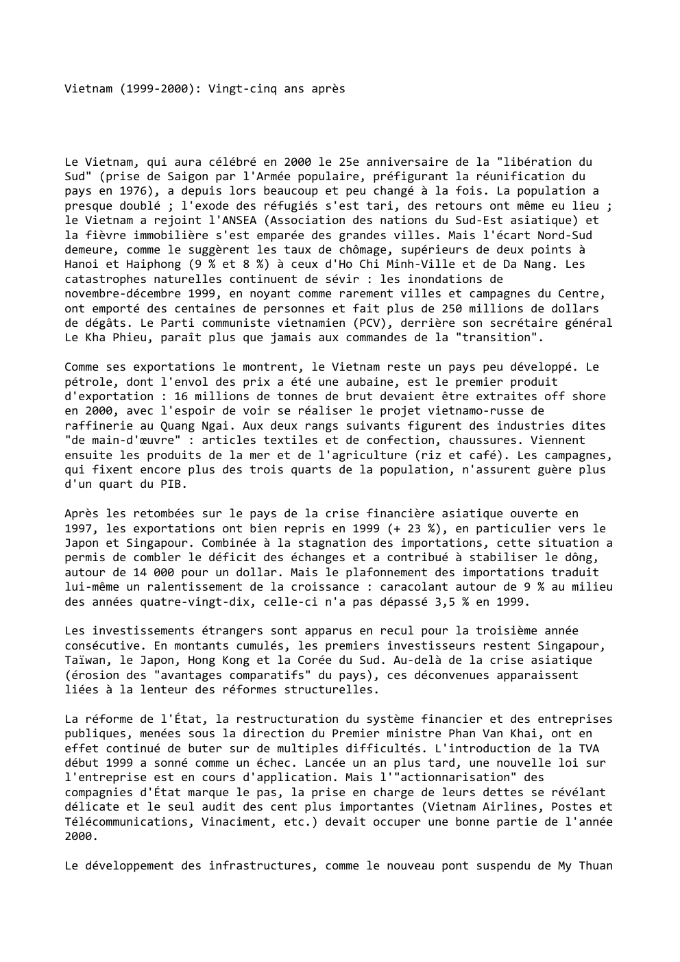 Prévisualisation du document Vietnam (1999-2000): Vingt-cinq ans après

Le Vietnam, qui aura célébré en 2000 le 25e anniversaire de la "libération du
Sud"...