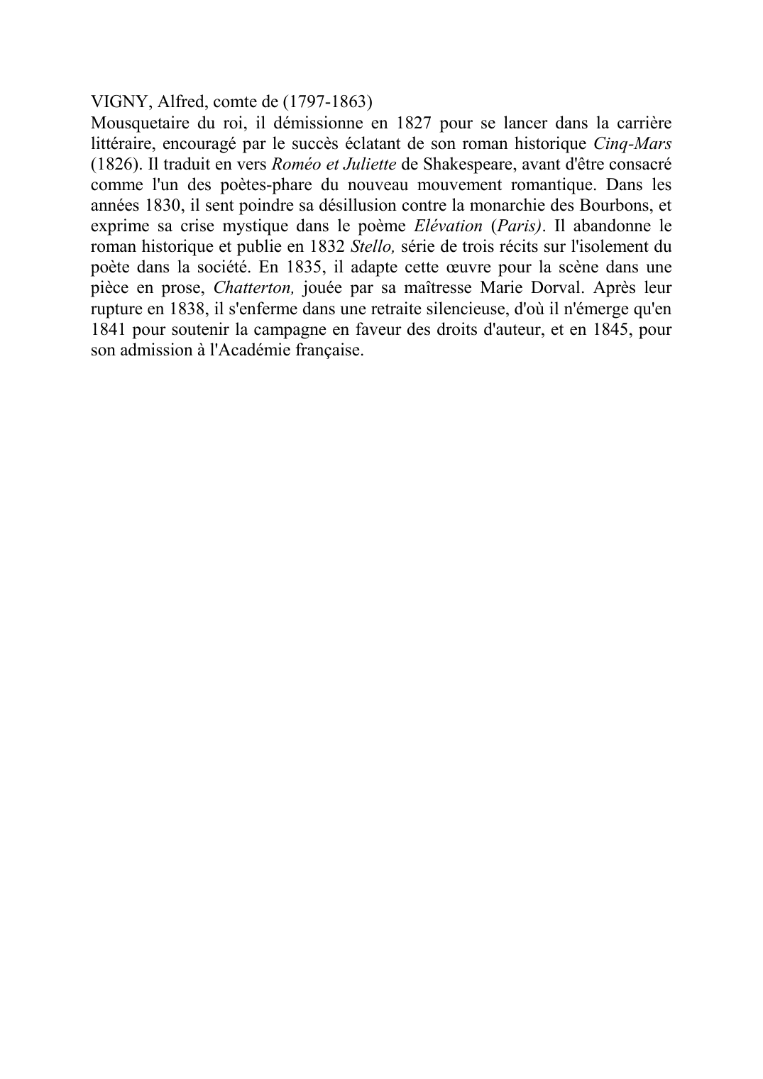 Prévisualisation du document VIGNY, Alfred, comte de (1797-1863)Mousquetaire du roi, il dÈmissionne en 1827 pour se lancer dans la carriËre littÈraire, encouragÈ par le succËs Èclatant de son roman historique Cinq-Mars (1826).