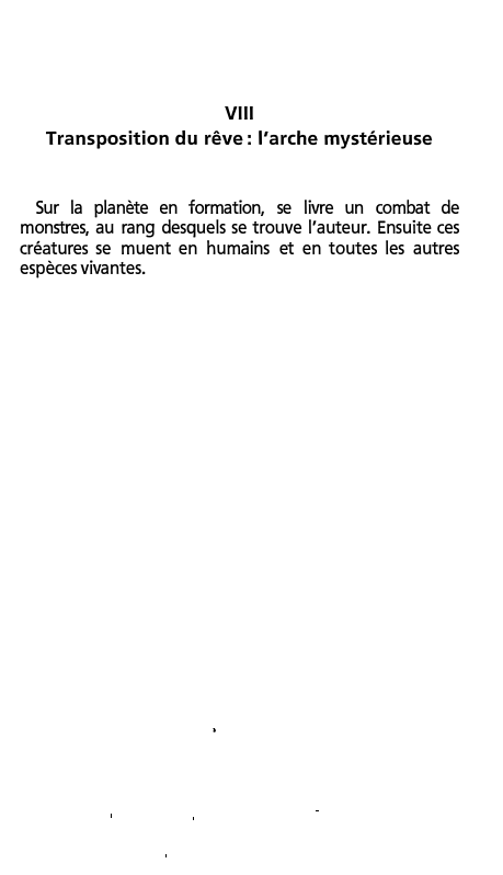 Prévisualisation du document VIII
Transposition du rêve: l'arche mystérieuse

Sur la planète en formation, se livre un combat de
monstres, au rang desquels...