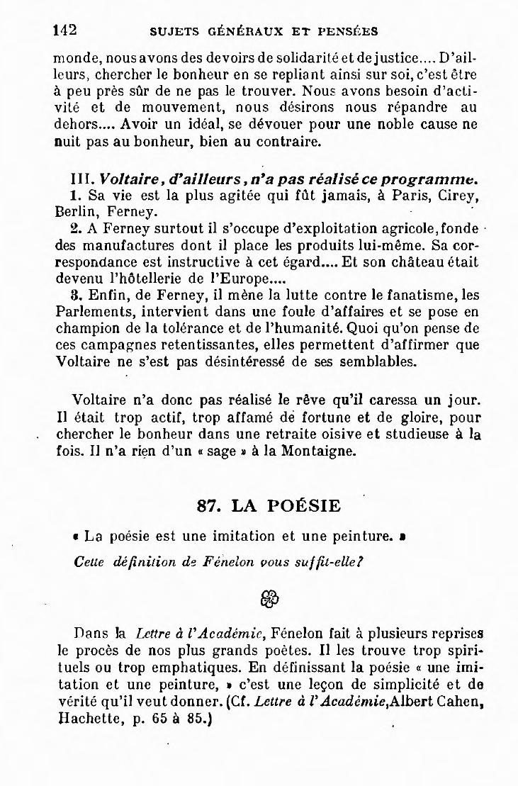 Prévisualisation du document Voltaire dit :

Du repos, des riens, de l'étude,

Peu de livres, point d’ennuyeux,

Un ami dans la solitude :

Voilà mon sort; il est heureux.

Que pensez-vous de cette façon de concevoir le bonheur?