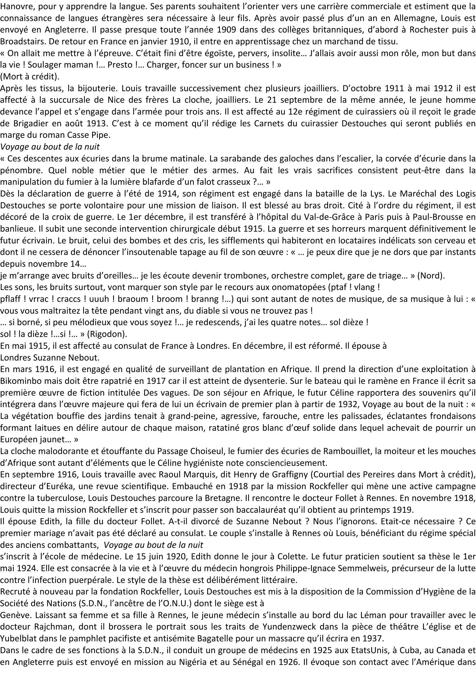 Prévisualisation du document Voyage au bout de la nuit
Louis DESTOUCHES alias Louis-Ferdinand CELINE
Louis DESTOUCHES est né le 27 mai 1894
ampe du pont à Courbevoie (Seine), dans
l'appartement familial situé à côté de la boutique
de mode et lingerie que tient sa mère Marguerite
Guillou.