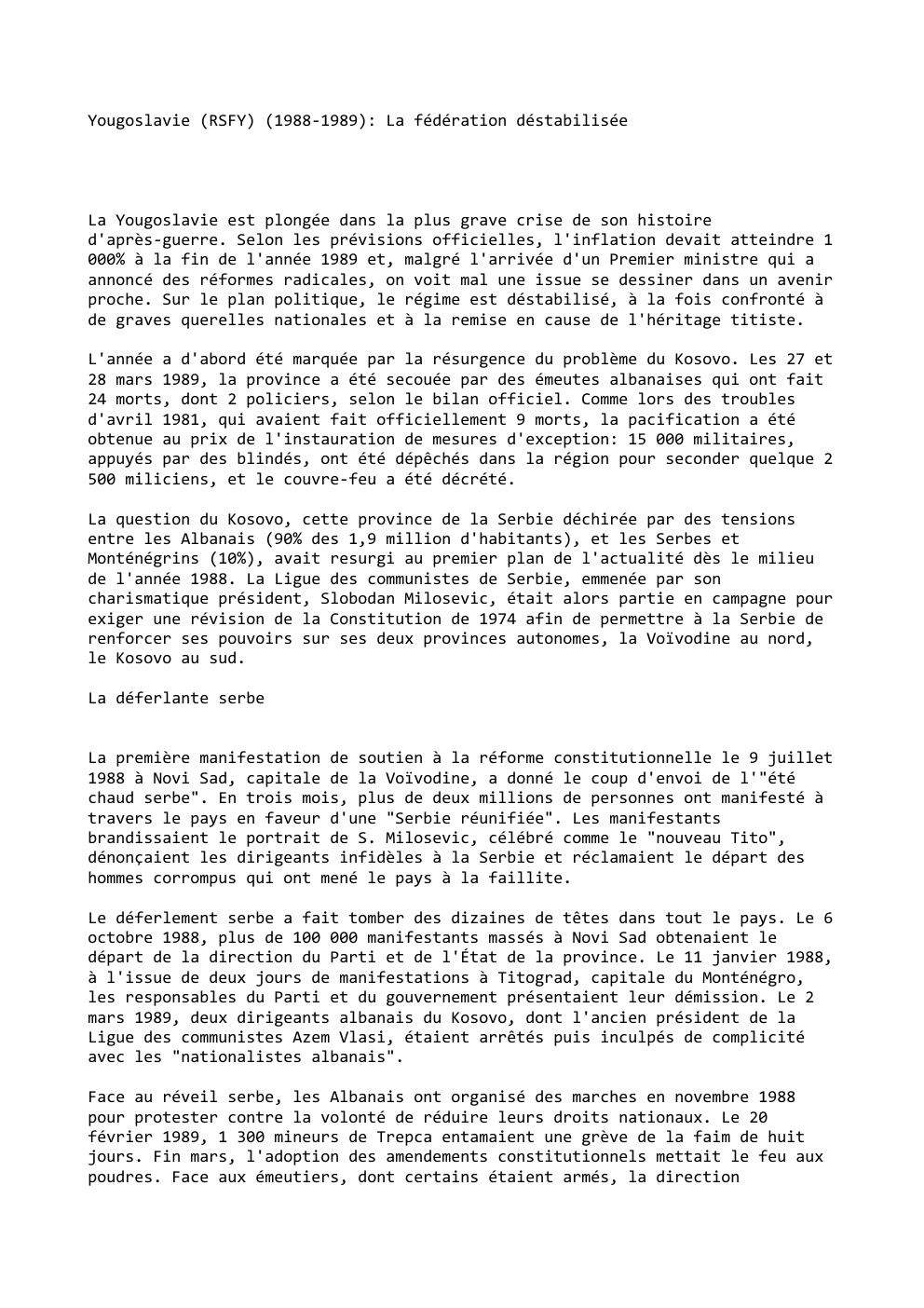 Prévisualisation du document Yougoslavie (RSFY) (1988-1989): La fédération déstabilisée

La Yougoslavie est plongée dans la plus grave crise de son histoire
d'après-guerre. Selon...